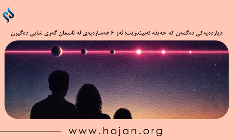 دیاردەیەکی دەگمەن کە حەیفە نەبیندرێت؛ ئەو ۶ هەسارەیەی لە ئاسمان گەڕی شایی دەگێڕن